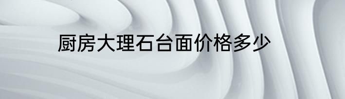 厨房大理石台面价格多少
