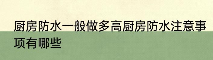 厨房防水一般做多高厨房防水注意事项有哪些