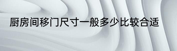 厨房间移门尺寸一般多少比较合适
