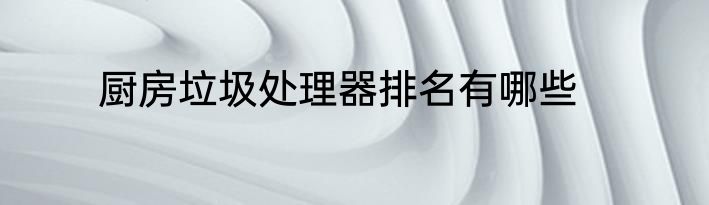 厨房垃圾处理器排名有哪些