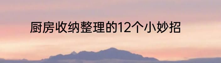 厨房收纳整理的12个小妙招