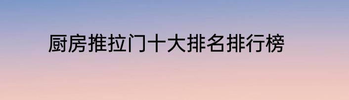 厨房推拉门十大排名排行榜