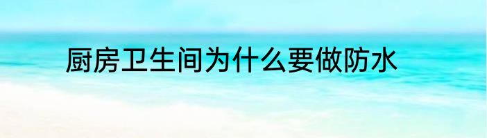 厨房卫生间为什么要做防水