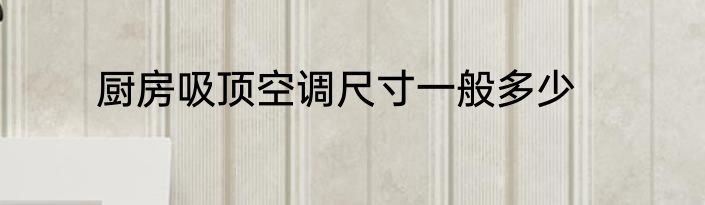 厨房吸顶空调尺寸一般多少