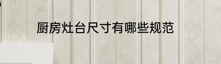 厨房灶台尺寸有哪些规范
