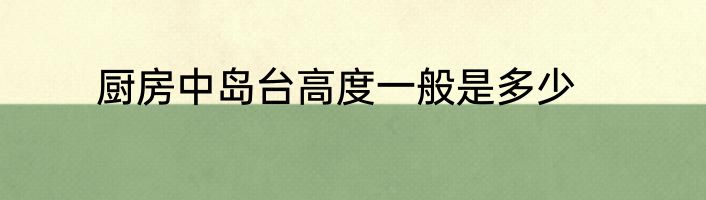 厨房中岛台高度一般是多少