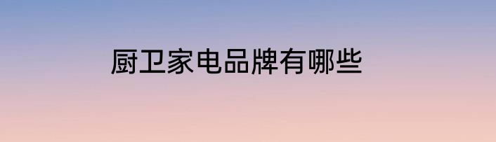 厨卫家电品牌有哪些