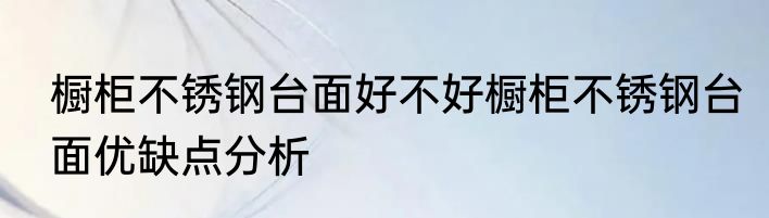 橱柜不锈钢台面好不好橱柜不锈钢台面优缺点分析