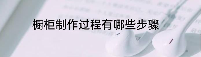橱柜制作过程有哪些步骤