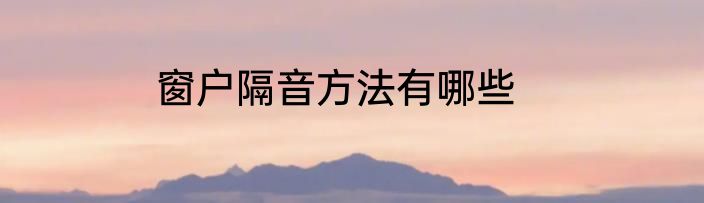 窗户隔音方法有哪些