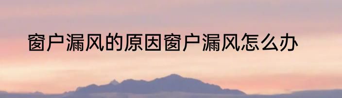 窗户漏风的原因窗户漏风怎么办