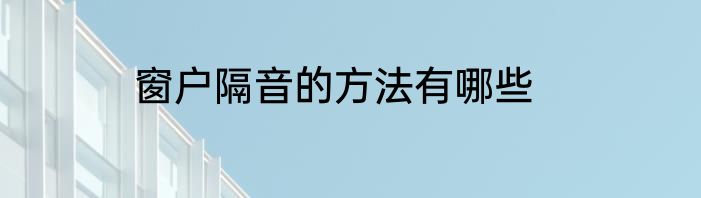 窗户隔音的方法有哪些