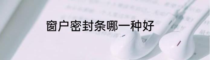 窗户密封条哪一种好