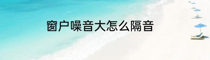 窗户噪音大怎么隔音