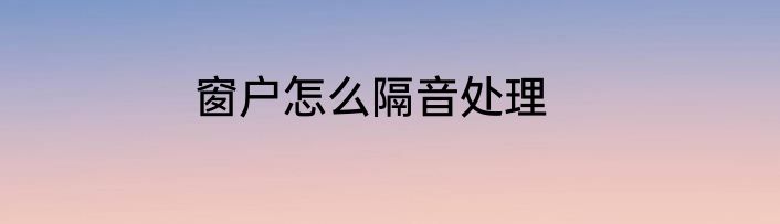窗户怎么隔音处理