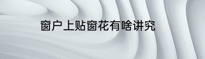 窗户上贴窗花有啥讲究