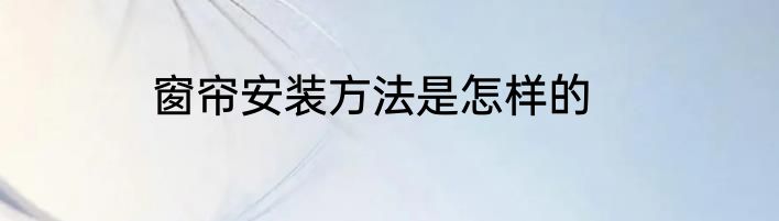 窗帘安装方法是怎样的