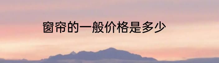窗帘的一般价格是多少