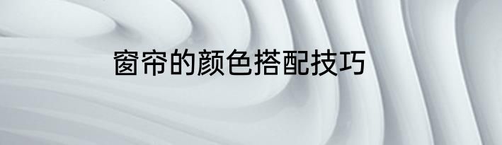 窗帘的颜色搭配技巧