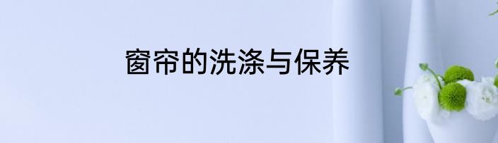 窗帘的洗涤与保养