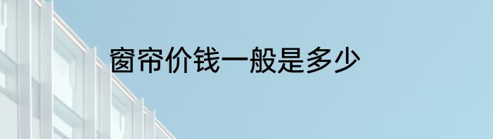 窗帘价钱一般是多少