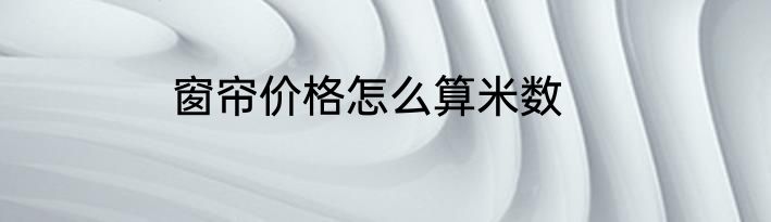 窗帘价格怎么算米数