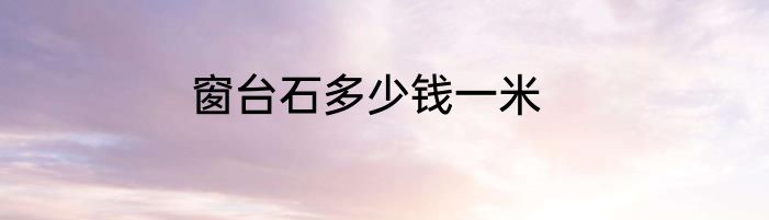 窗台石多少钱一米
