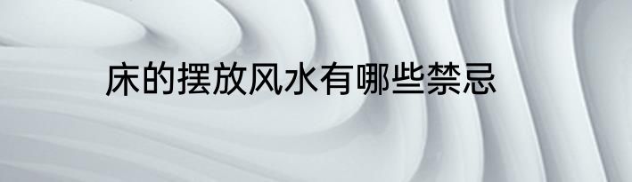 床的摆放风水有哪些禁忌