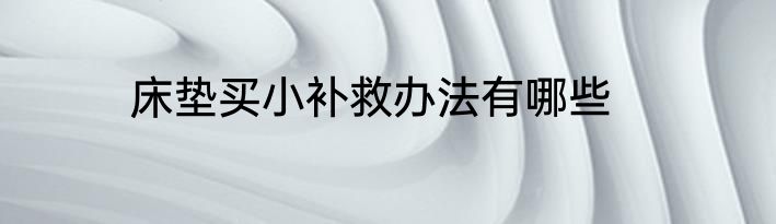 床垫买小补救办法有哪些
