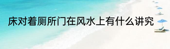 床对着厕所门在风水上有什么讲究