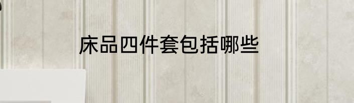 床品四件套包括哪些