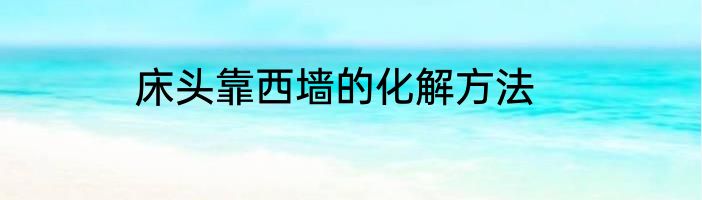 床头靠西墙的化解方法