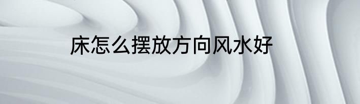 床怎么摆放方向风水好