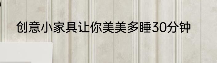 创意小家具让你美美多睡30分钟