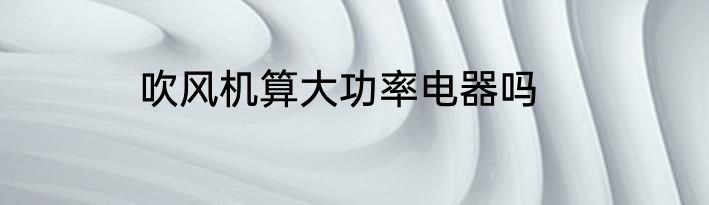 吹风机算大功率电器吗