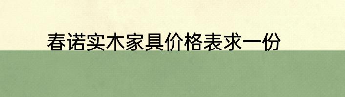 春诺实木家具价格表求一份