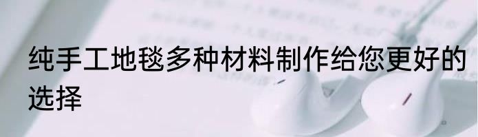 纯手工地毯多种材料制作给您更好的选择