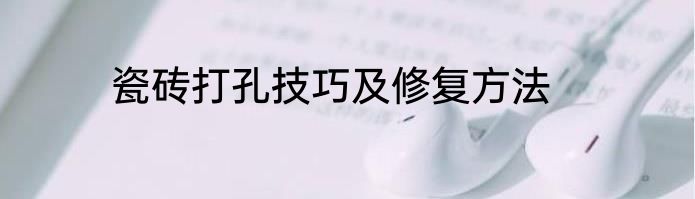 瓷砖打孔技巧及修复方法