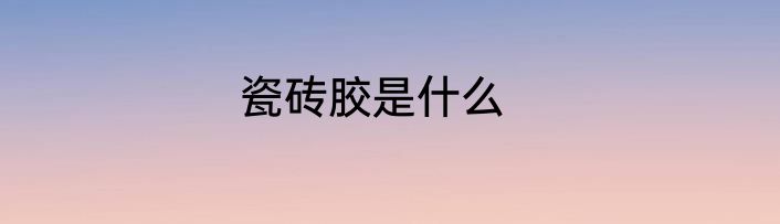 瓷砖胶是什么