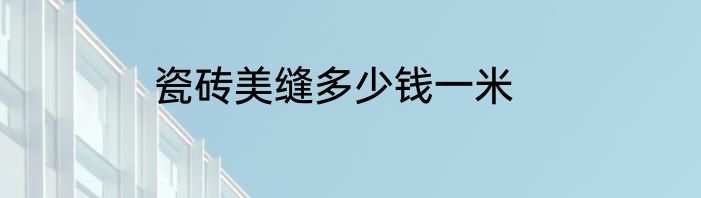 瓷砖美缝多少钱一米