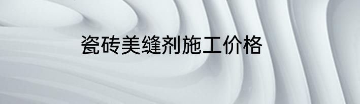 瓷砖美缝剂施工价格