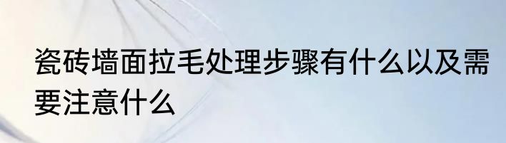 瓷砖墙面拉毛处理步骤有什么以及需要注意什么