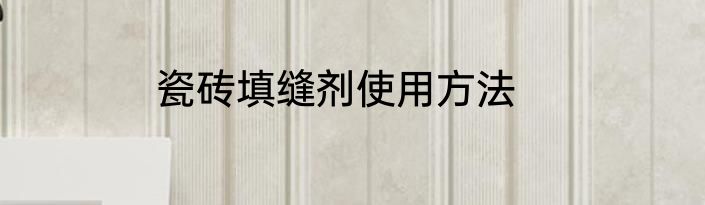瓷砖填缝剂使用方法