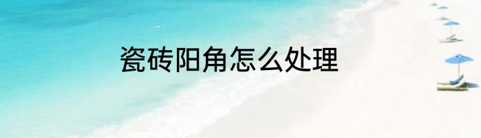 瓷砖阳角怎么处理