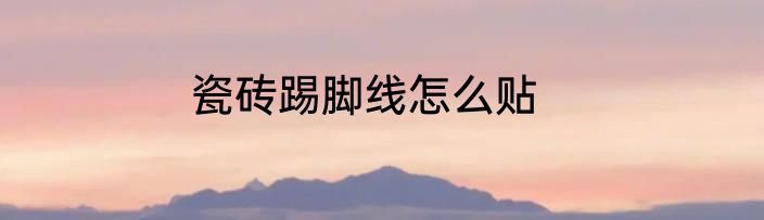 瓷砖踢脚线怎么贴