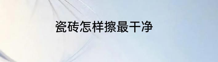 瓷砖怎样擦最干净