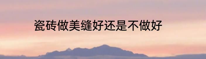 瓷砖做美缝好还是不做好
