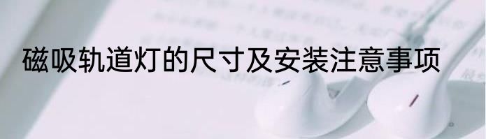 磁吸轨道灯的尺寸及安装注意事项