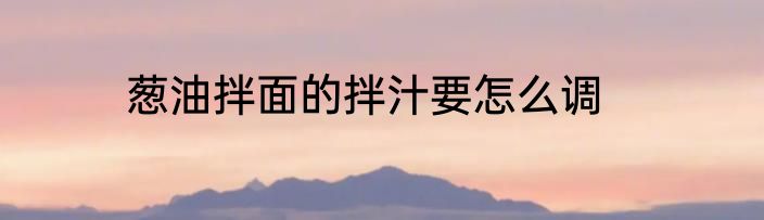 葱油拌面的拌汁要怎么调