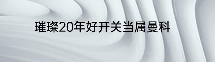 璀璨20年好开关当属曼科